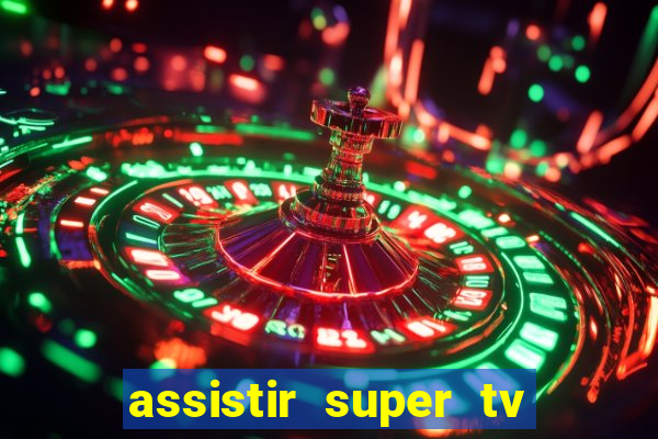 assistir super tv ao vivo